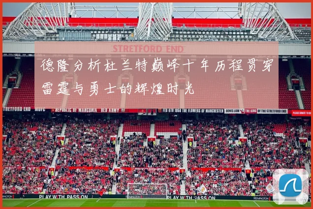 德隆分析杜兰特巅峰十年历程贯穿雷霆与勇士的辉煌时光