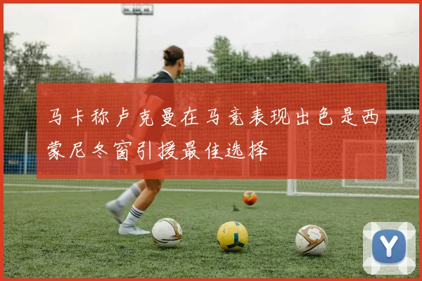 马卡称卢克曼在马竞表现出色是西蒙尼冬窗引援最佳选择