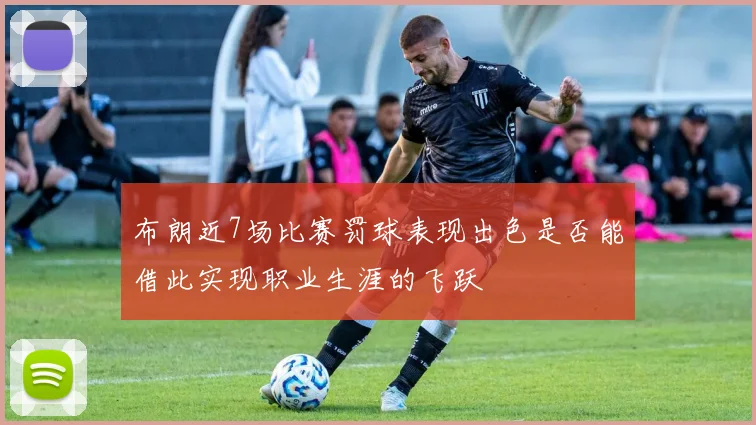 布朗近7场比赛罚球表现出色是否能借此实现职业生涯的飞跃