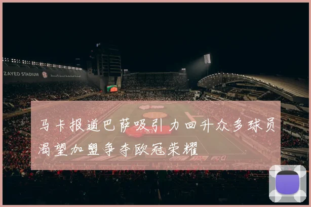 马卡报道巴萨吸引力回升众多球员渴望加盟争夺欧冠荣耀