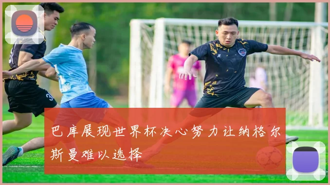 巴库展现世界杯决心努力让纳格尔斯曼难以选择