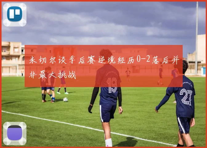 米切尔谈季后赛逆境经历0-2落后并非最大挑战